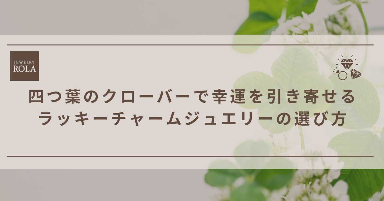 四つ葉のクローバーで幸運を引き寄せる｜ラッキーチャームジュエリーの